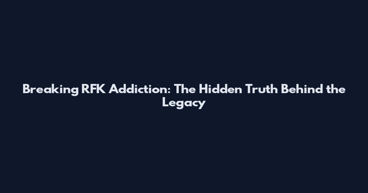 Breaking RFK Addiction: The Hidden Truth Behind the Legacy