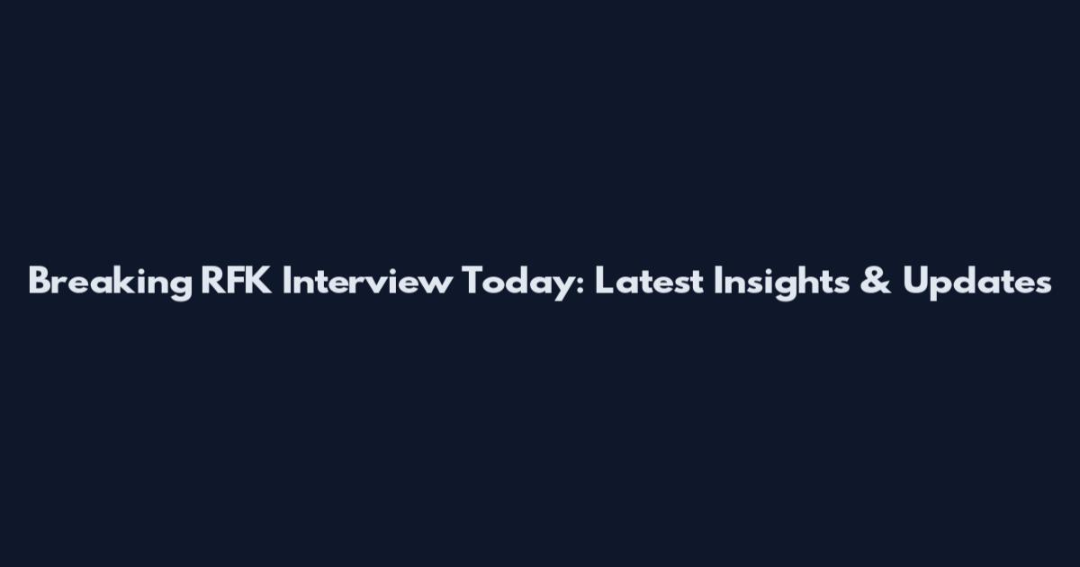 Breaking RFK Interview Today: Latest Insights & Updates