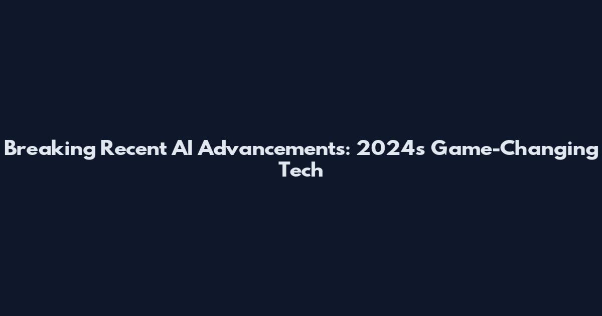 Breaking Recent AI Advancements: 2024's Game-Changing Tech