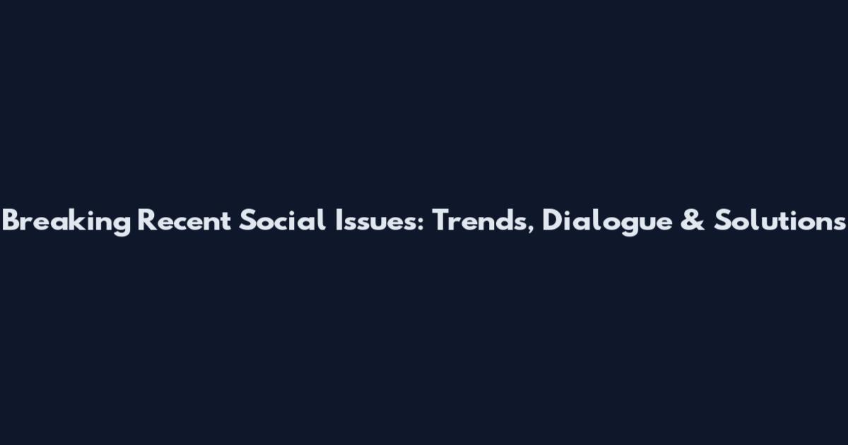 Breaking Recent Social Issues: Trends, Dialogue & Solutions