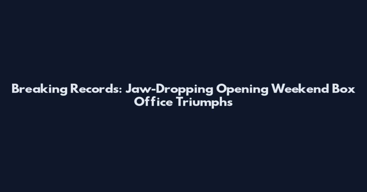 Breaking Records: Jaw-Dropping Opening Weekend Box Office Triumphs