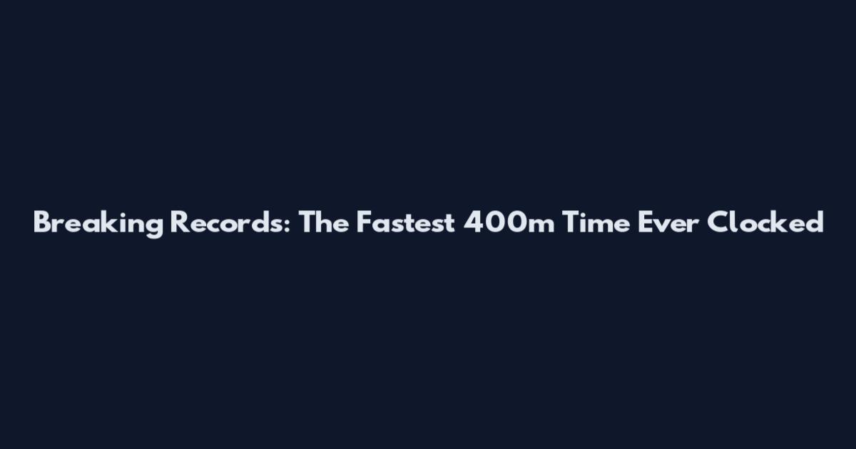 Breaking Records: The Fastest 400m Time Ever Clocked