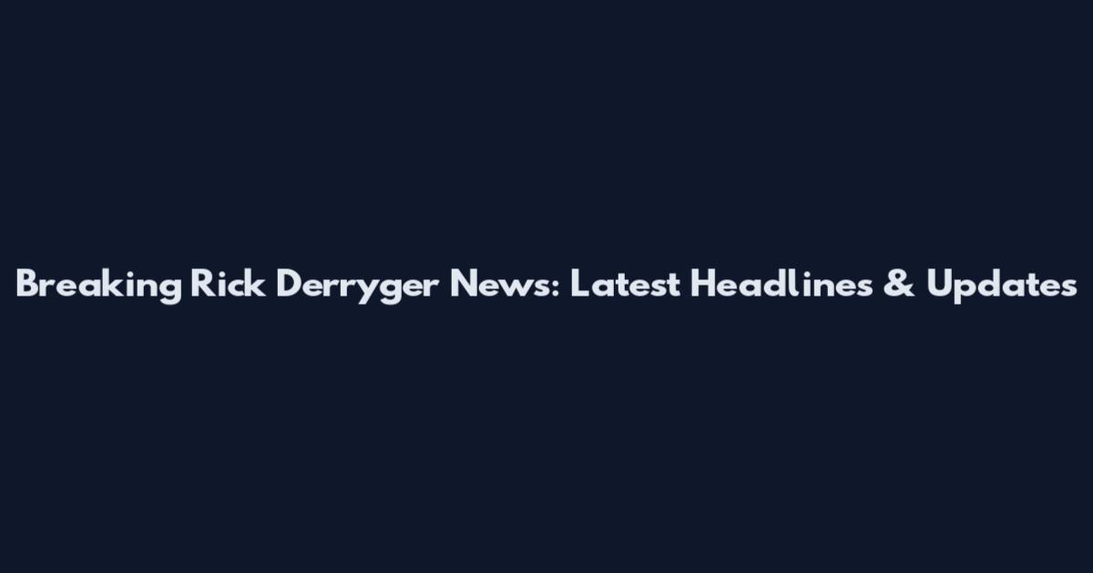 Breaking Rick Derryger News: Latest Headlines & Updates
