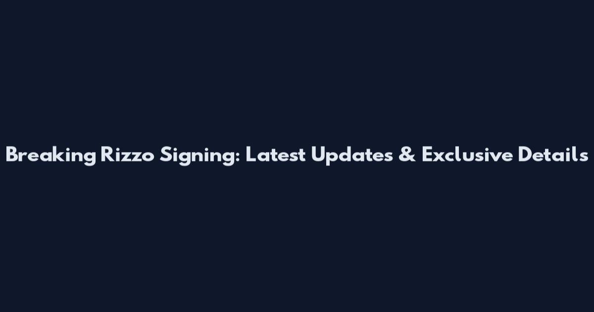 Breaking Rizzo Signing: Latest Updates & Exclusive Details