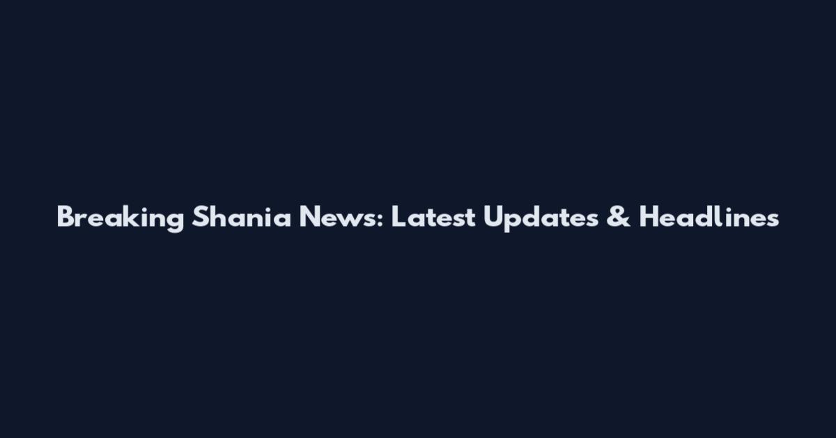 Breaking Shania News: Latest Updates & Headlines