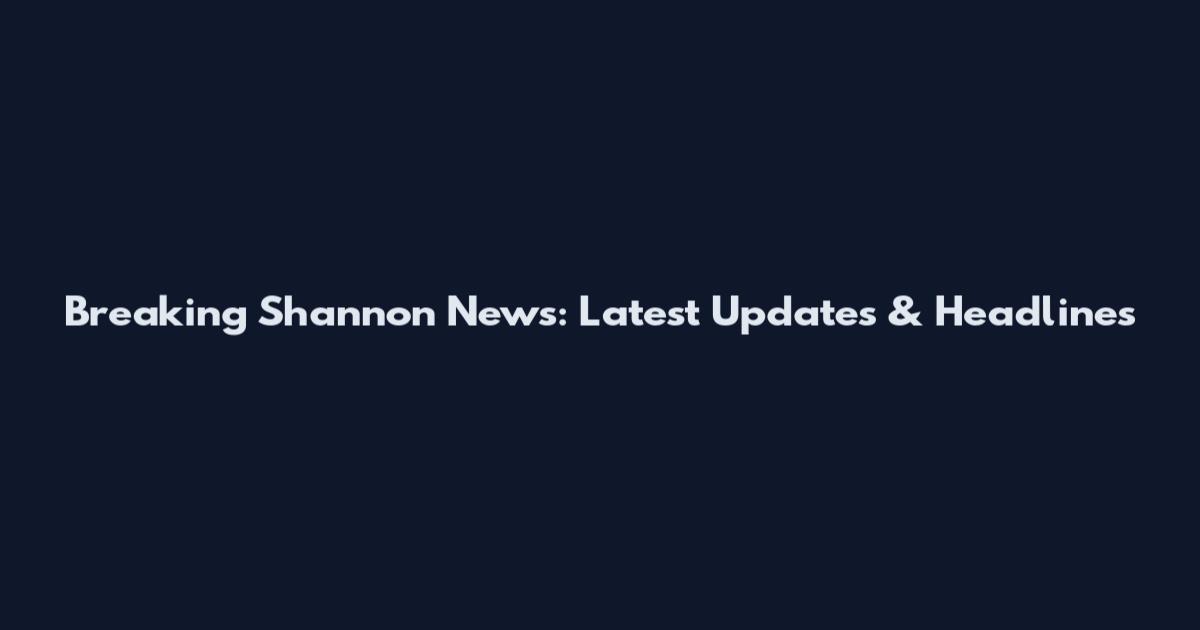 Breaking Shannon News: Latest Updates & Headlines