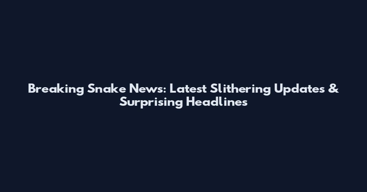 Breaking Snake News: Latest Slithering Updates & Surprising Headlines
