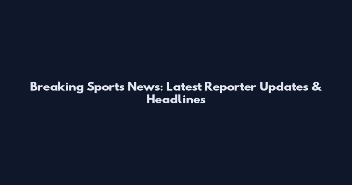 Breaking Sports News: Latest Reporter Updates & Headlines