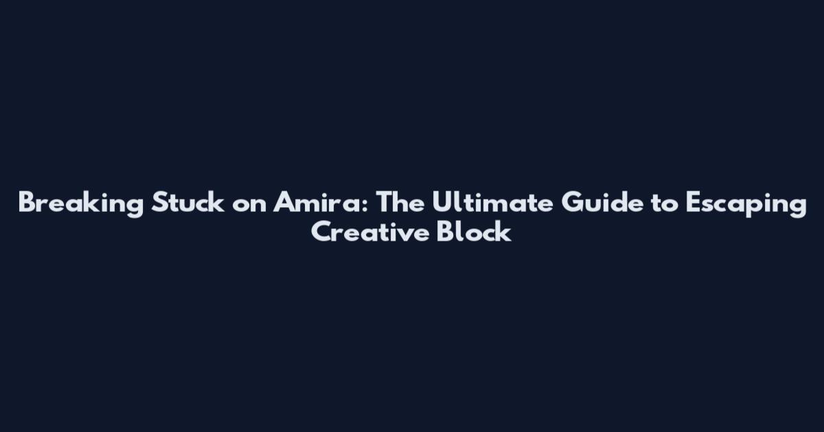 Breaking Stuck on Amira: The Ultimate Guide to Escaping Creative Block