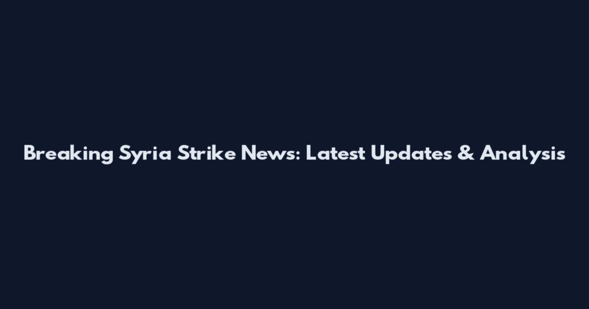 Breaking Syria Strike News: Latest Updates & Analysis