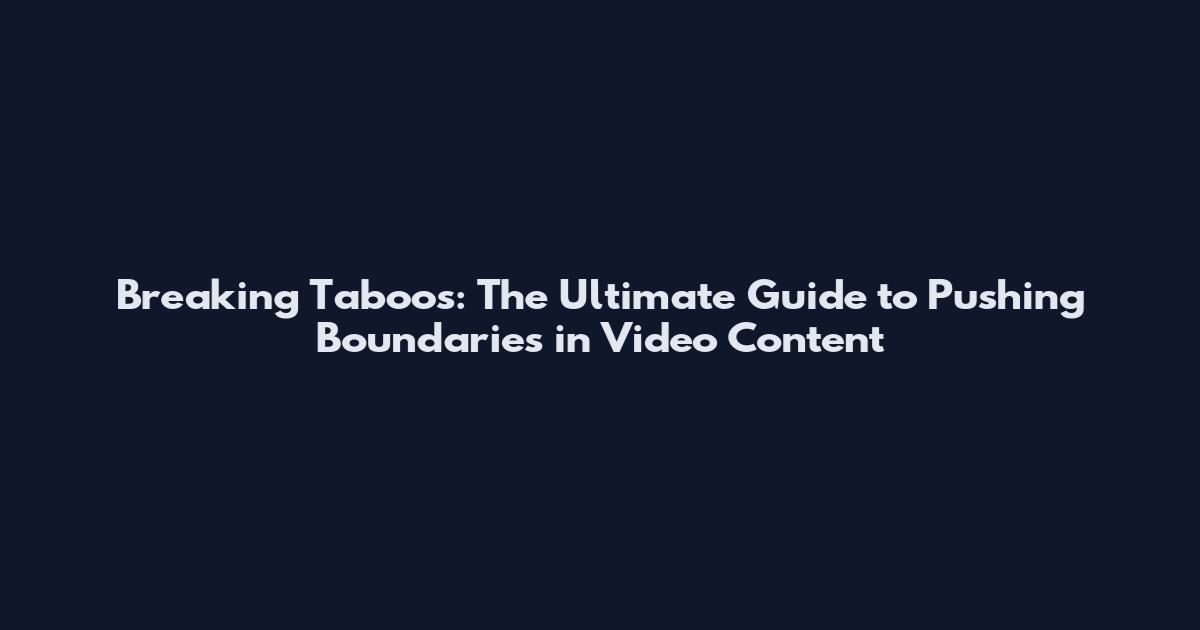 Breaking Taboos: The Ultimate Guide to Pushing Boundaries in Video Content