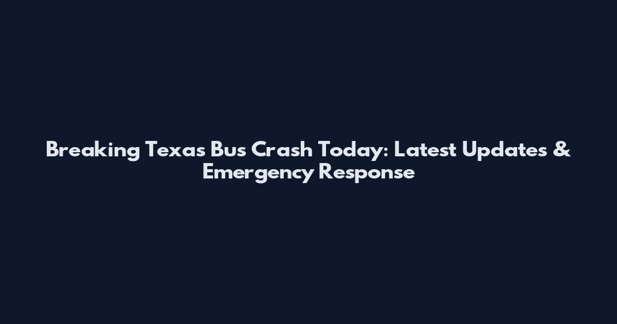 Breaking Texas Bus Crash Today: Latest Updates & Emergency Response
