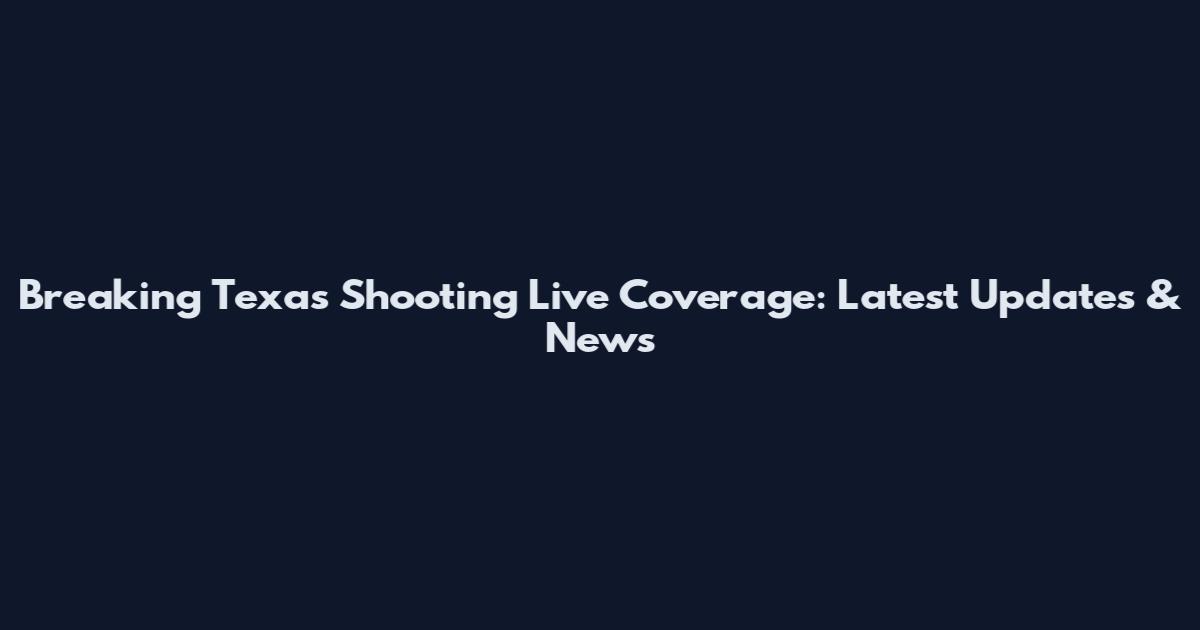 Breaking Texas Shooting Live Coverage: Latest Updates & News