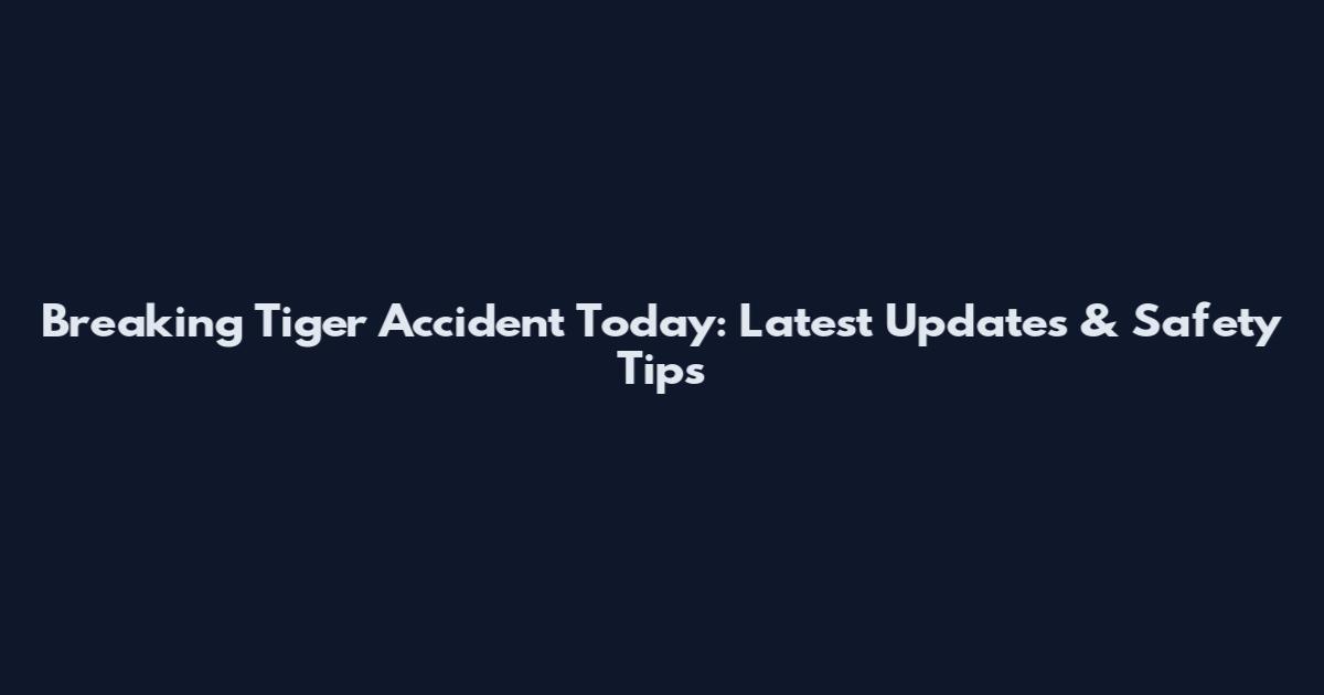 Breaking Tiger Accident Today: Latest Updates & Safety Tips