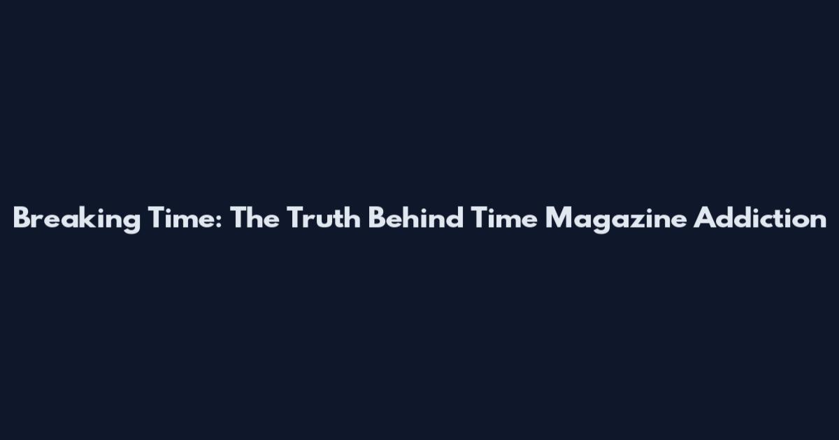 Breaking Time: The Truth Behind Time Magazine Addiction