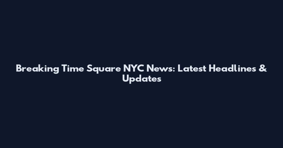 Breaking Time Square NYC News: Latest Headlines & Updates