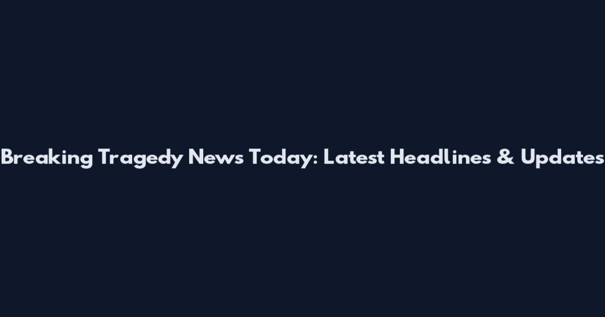 Breaking Tragedy News Today: Latest Headlines & Updates