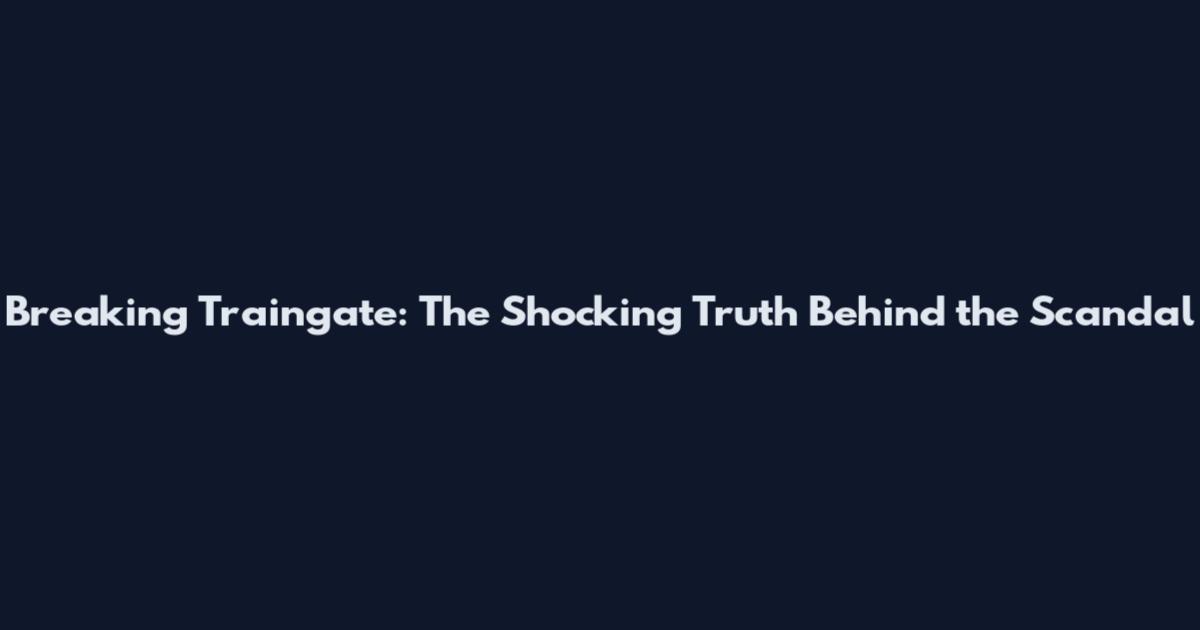 Breaking Traingate: The Shocking Truth Behind the Scandal
