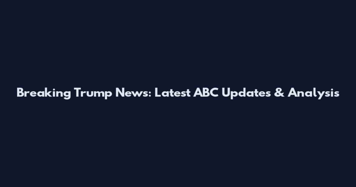 Breaking Trump News: Latest ABC Updates & Analysis