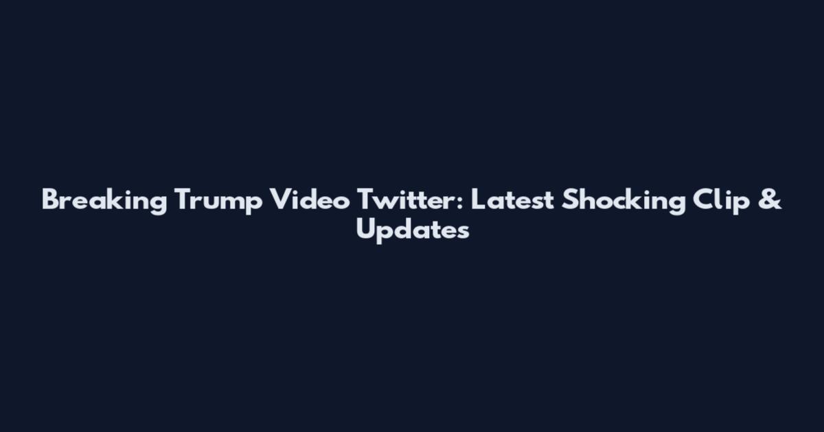 Breaking Trump Video Twitter: Latest Shocking Clip & Updates