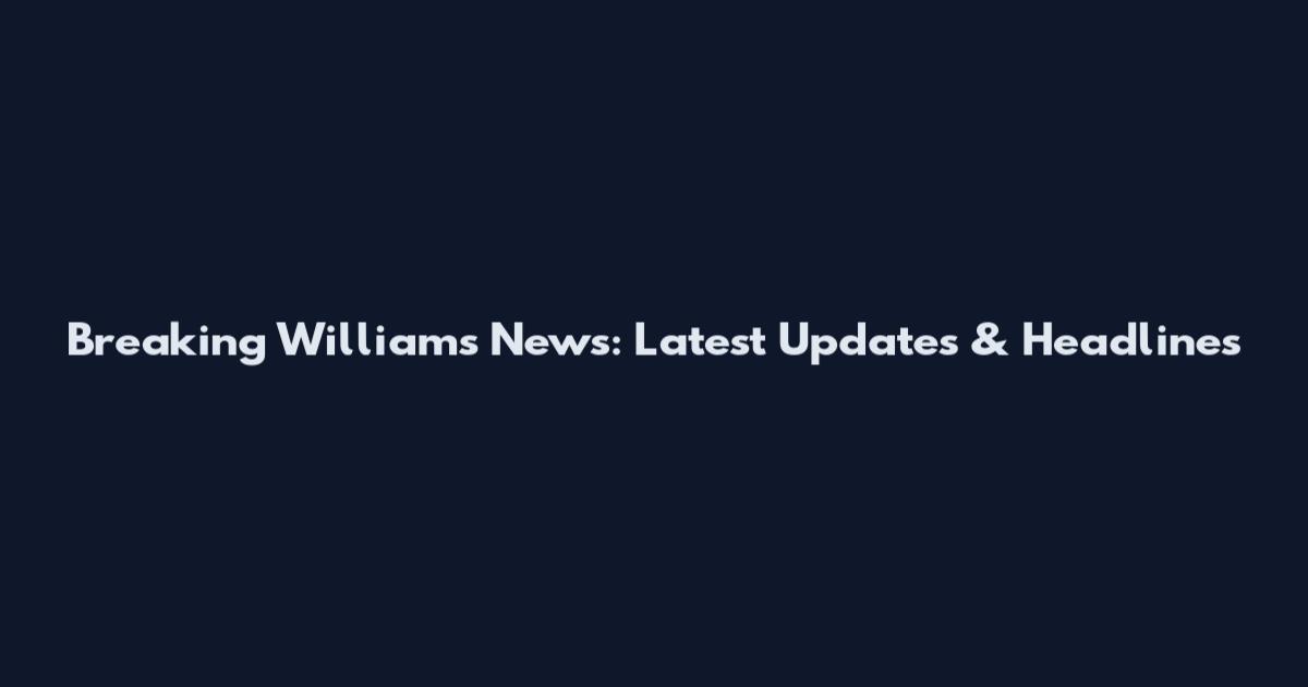 Breaking Williams News: Latest Updates & Headlines