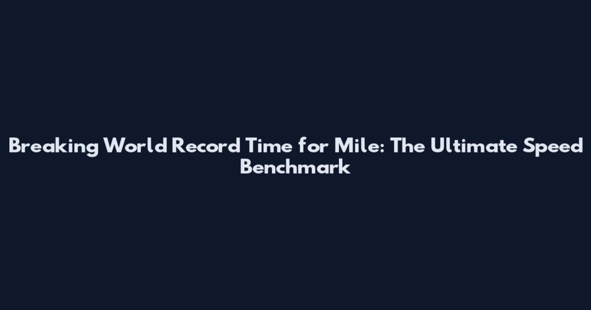 Breaking World Record Time for Mile: The Ultimate Speed Benchmark