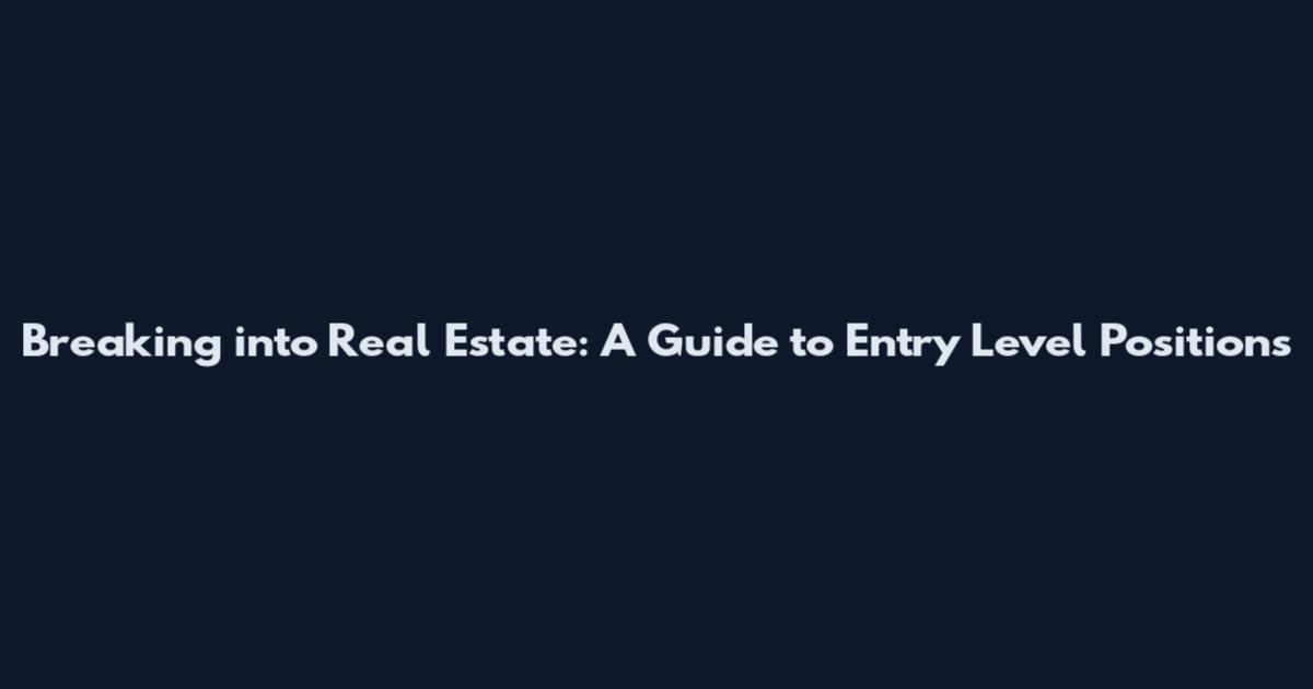 Breaking into Real Estate: A Guide to Entry Level Positions