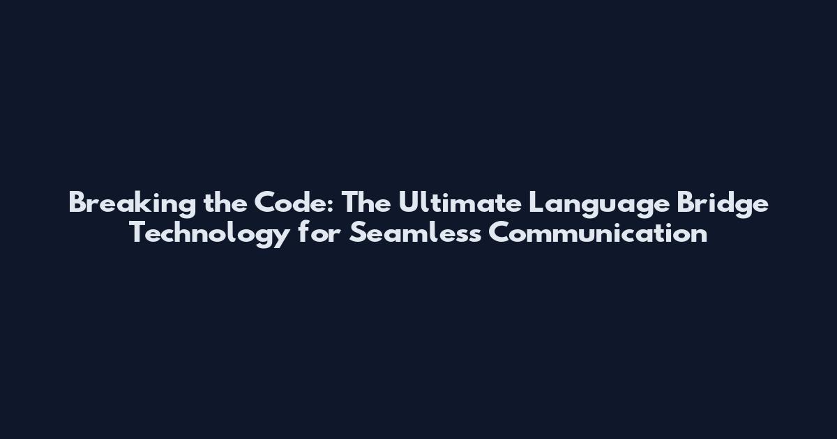 Breaking the Code: The Ultimate Language Bridge Technology for Seamless Communication