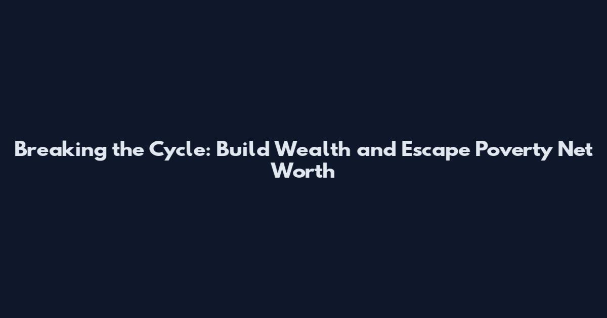 Breaking the Cycle: Build Wealth and Escape Poverty Net Worth