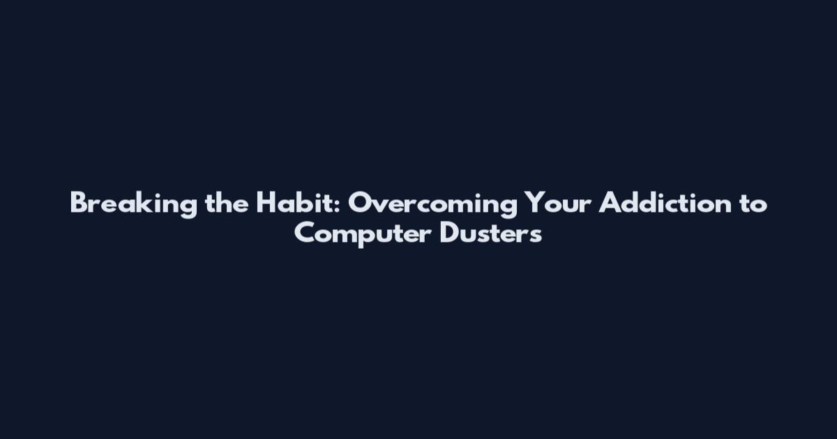 Breaking the Habit: Overcoming Your Addiction to Computer Dusters