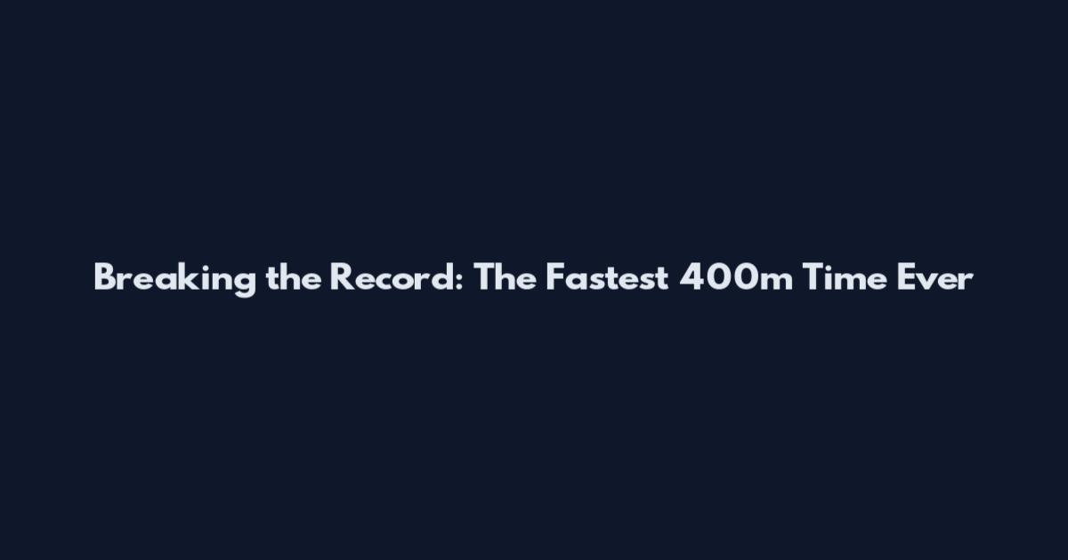 Breaking the Record: The Fastest 400m Time Ever