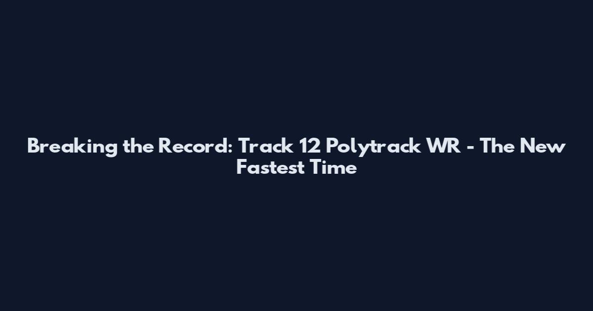 Breaking the Record: Track 12 Polytrack WR - The New Fastest Time