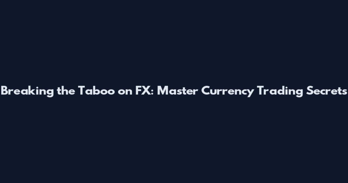 Breaking the Taboo on FX: Master Currency Trading Secrets