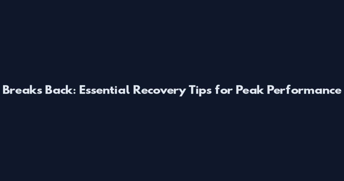 Breaks Back: Essential Recovery Tips for Peak Performance