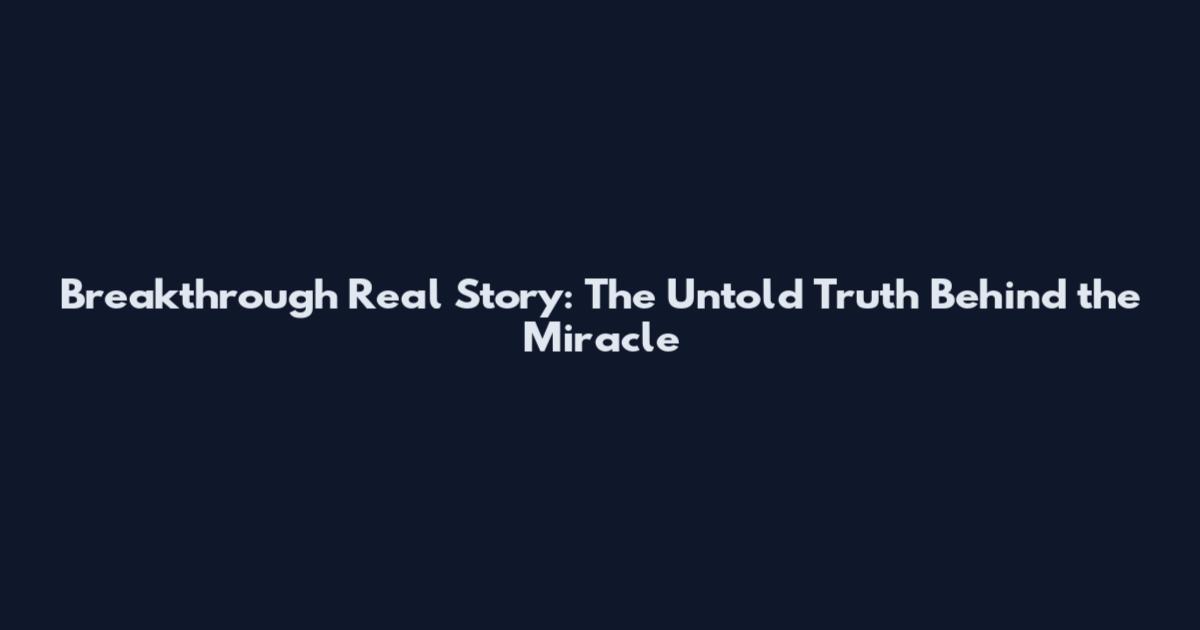 Breakthrough Real Story: The Untold Truth Behind the Miracle