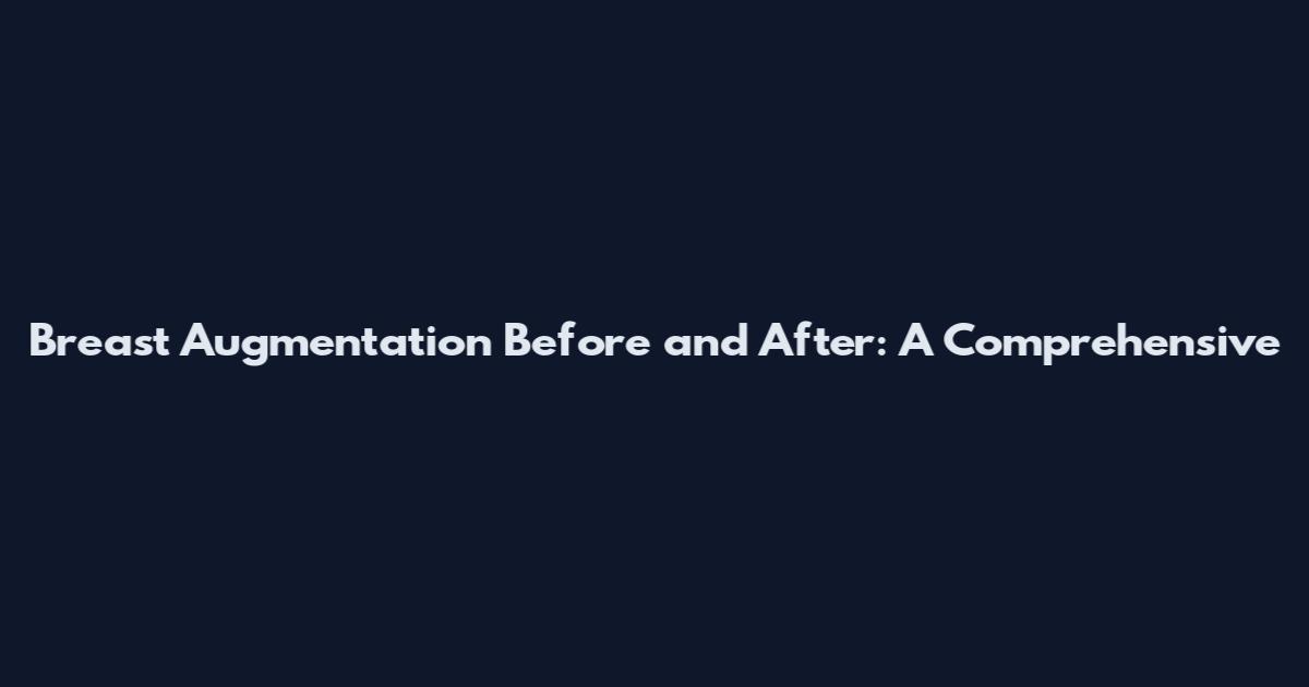Breast Augmentation Before and After: A Comprehensive
