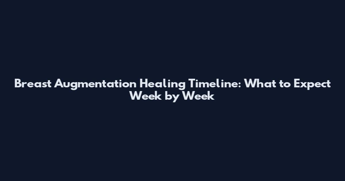 Breast Augmentation Healing Timeline: What to Expect Week by Week