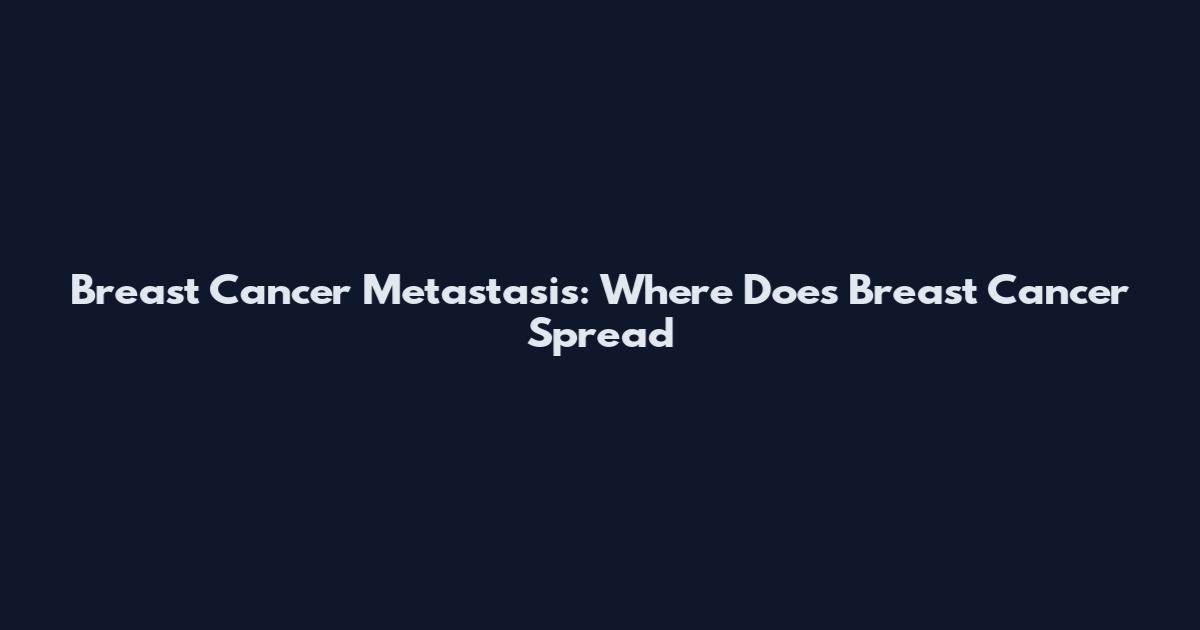 Breast Cancer Metastasis: Where Does Breast Cancer Spread