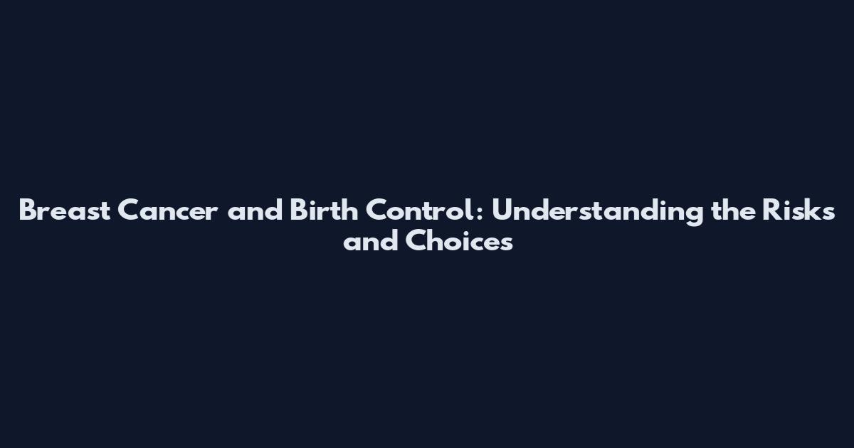 Breast Cancer and Birth Control: Understanding the Risks and Choices