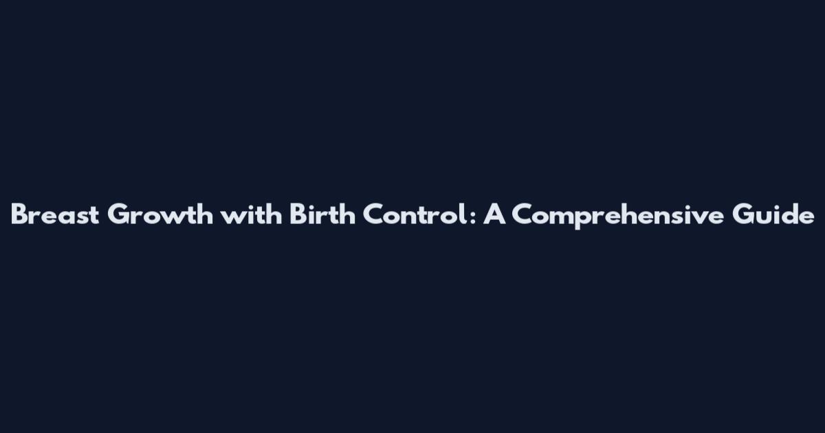 Breast Growth with Birth Control: A Comprehensive Guide