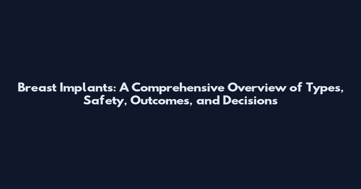 Breast Implants: A Comprehensive Overview of Types, Safety, Outcomes, and Decisions