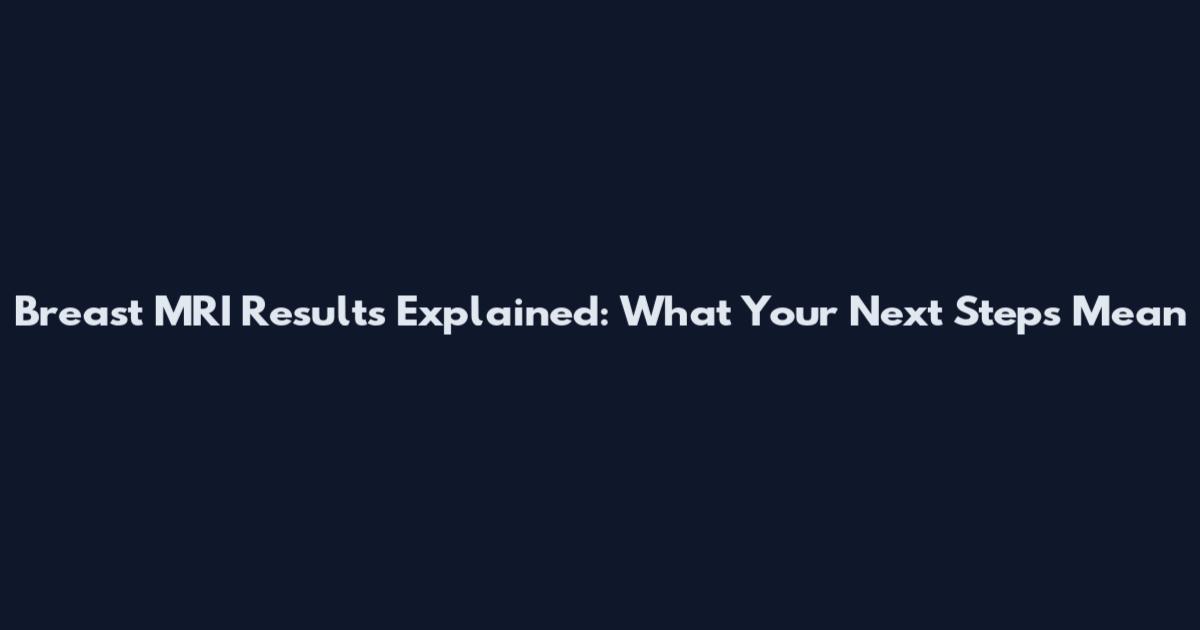 Breast MRI Results Explained: What Your Next Steps Mean