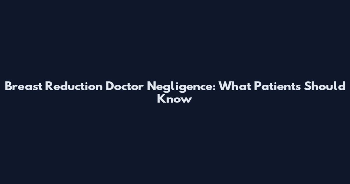 Breast Reduction Doctor Negligence: What Patients Should Know