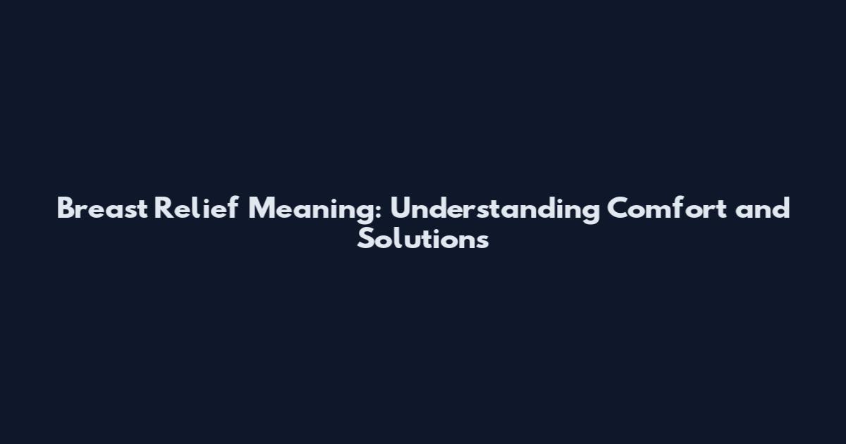 Breast Relief Meaning: Understanding Comfort and Solutions