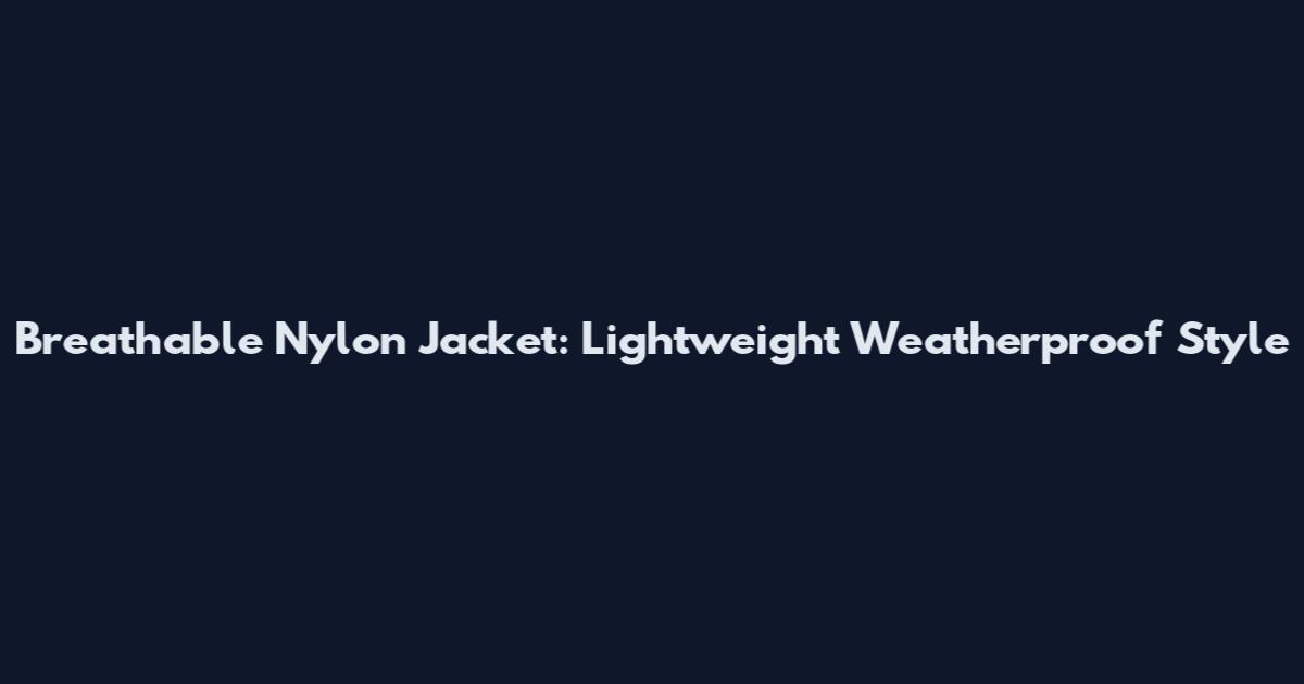 Breathable Nylon Jacket: Lightweight Weatherproof Style