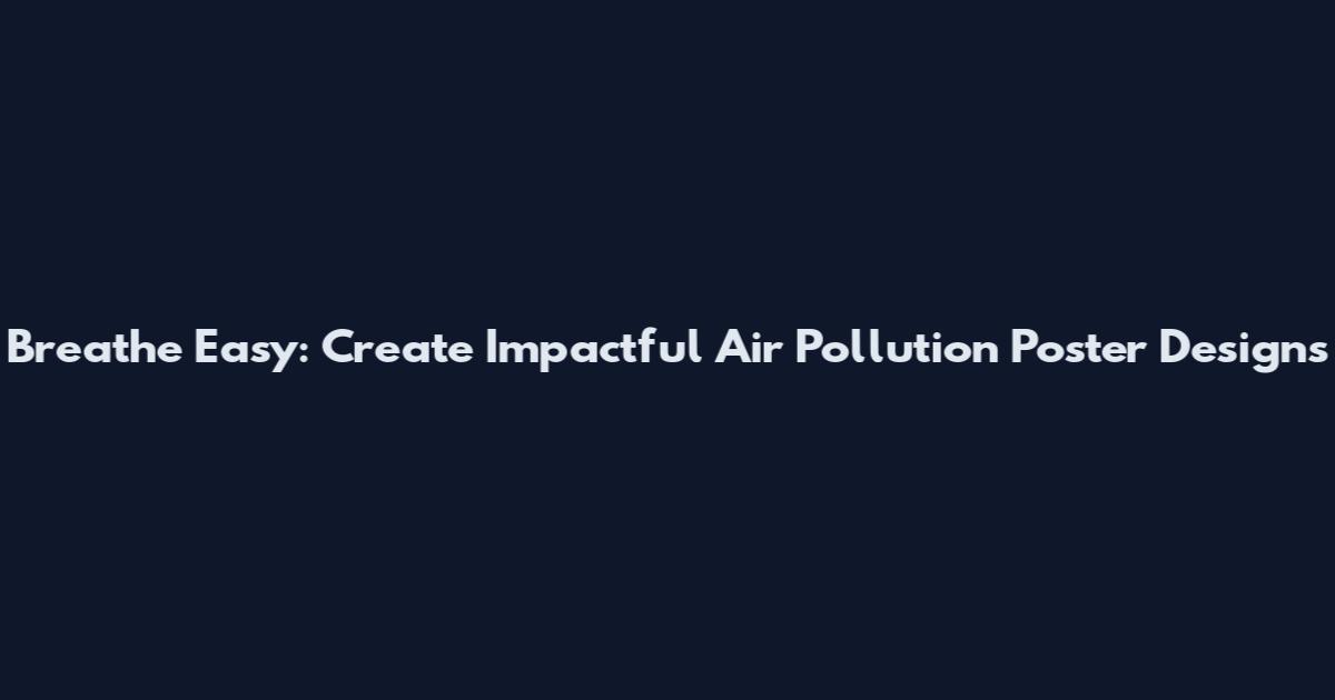 Breathe Easy: Create Impactful Air Pollution Poster Designs