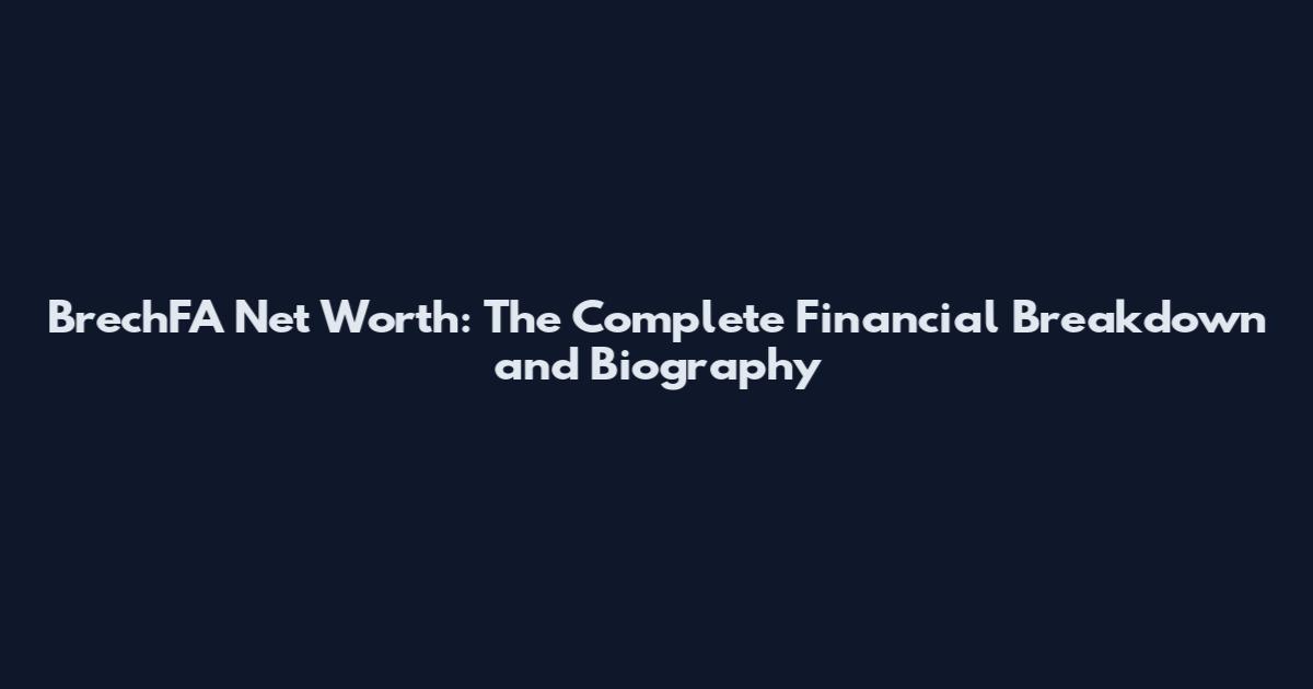BrechFA Net Worth: The Complete Financial Breakdown and Biography