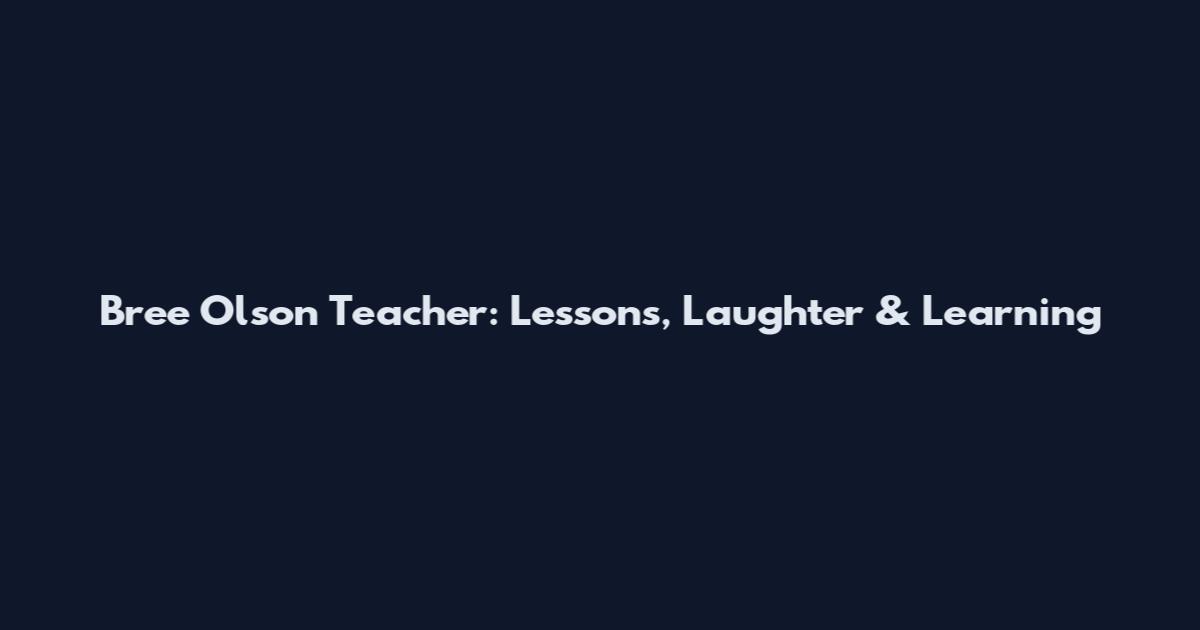 Bree Olson Teacher: Lessons, Laughter & Learning