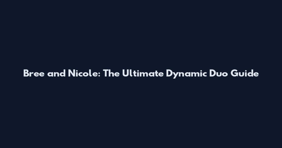 Bree and Nicole: The Ultimate Dynamic Duo Guide