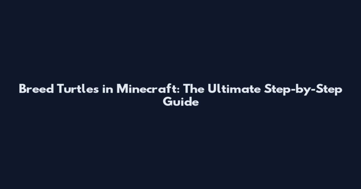 Breed Turtles in Minecraft: The Ultimate Step-by-Step Guide
